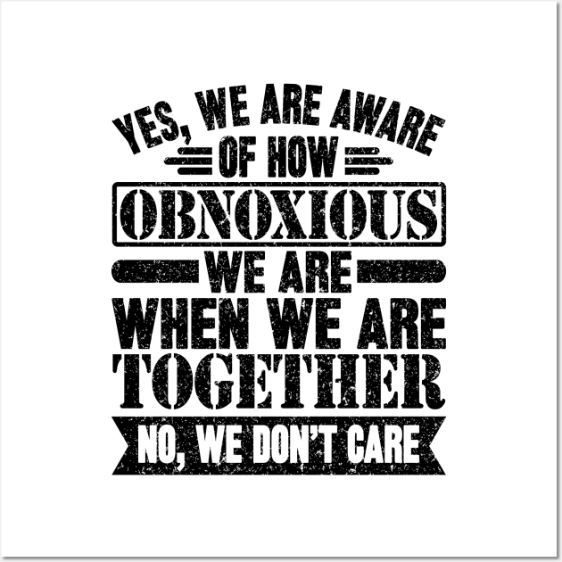 Yes We're Aware Of How Obnoxious We Are When We Are Together no we don't care Wall Art by SilverTee